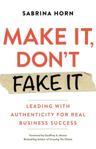 Title: Make It, Don't Fake It: Leading with Authenticity for Real Business Success, Author: Sabrina Horn