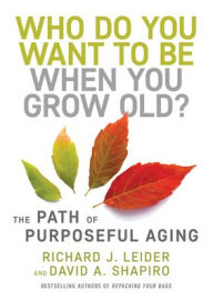 Search for downloadable ebooks Who Do You Want to Be When You Grow Old?: The Path of Purposeful Aging English version by Richard J. Leider, David Shapiro 9781523092451 ePub FB2 CHM