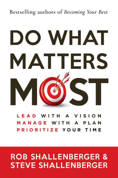 Do What Matters Most: Lead with a Vision, Manage Plan, Prioritize Your Time