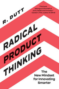 Title: Radical Product Thinking: The New Mindset for Innovating Smarter, Author: R. Dutt