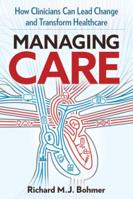 Title: MANAGING CARE: Leading Clinical Change and Transforming Healthcare, Author: Richard M .J. Bohmer