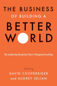 Title: The Business of Building a Better World: The Leadership Revolution That Is Changing Everything, Author: David Cooperrider