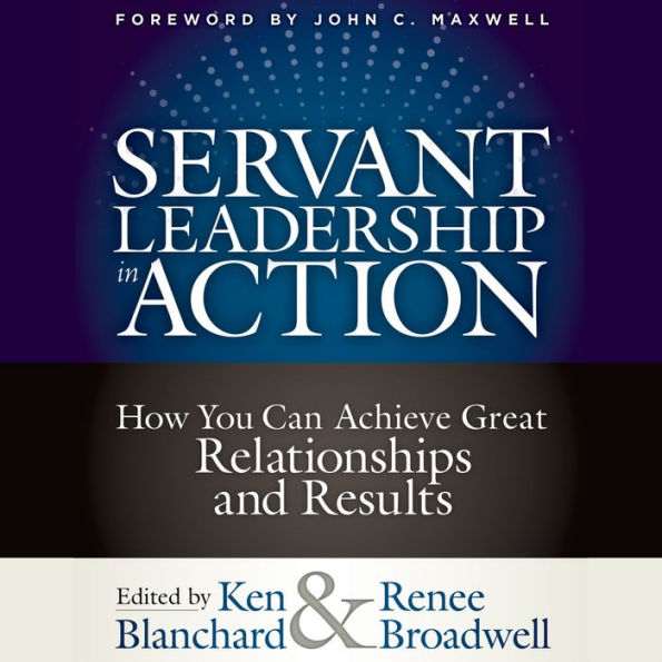 Servant Leadership in Action: How You Can Achieve Great Relationships and Results