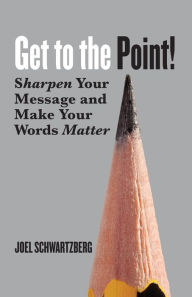 Title: Get to the Point!: Sharpen Your Message and Make Your Words Matter, Author: Joel Schwartzberg