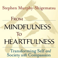 Title: From Mindfulness to Heartfulness: Transforming Self and Society with Compassion, Author: Stephen Murphy-Shigematsu