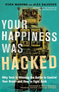 Title: Your Happiness Was Hacked: Why Tech Is Winning the Battle to Control Your Brain--and How to Fight Back, Author: Vivek Wadhwa