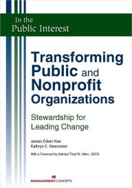 Title: Transforming Public and Nonprofit Organizations: Stewardship for Leading Change, Author: James E. Kee