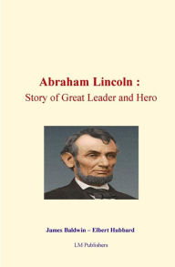 Title: Abraham Lincoln: Story of Great Leader and Hero, Author: Elbert Hubbard