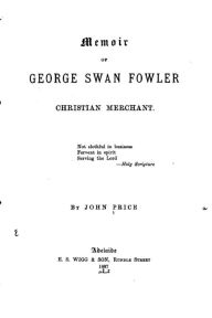 Title: Memoir of George Swan Fowler, Christian Merchant, Author: John Price