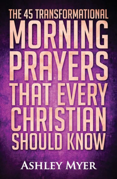 Prayer: The 45 Transformational Morning Prayers That Every Christian Should Know: Every Christian Will Find Energy and Encouragement in These Morning Prayers (Inspirational Christianity Self Help Life Application)