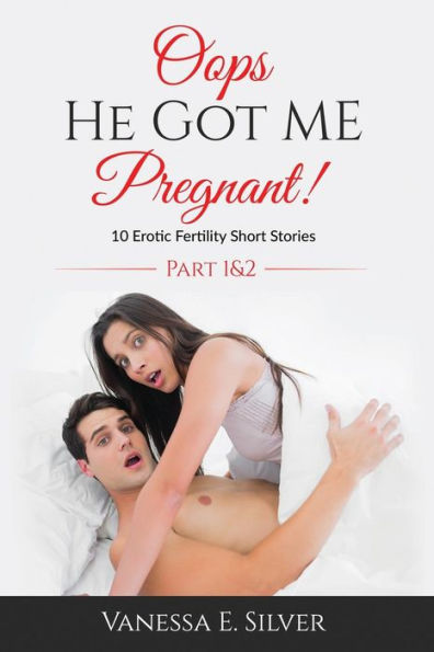 Oops He Got Me Pregnant! Part 1 & 2: 10 Erotic Fertility Short Stories