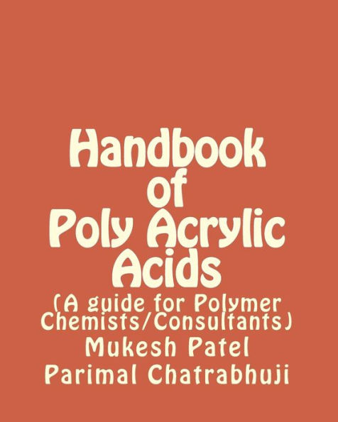 Handbook of Poly Acrylic Acids: (A guide for Polymer Chemists/Consultants)