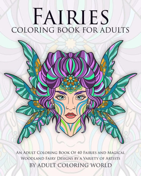 Fairies Coloring Book For Adults: An Adult Coloring Book Of 40 Fairies and Magical Woodland Fairy Designs by a Variety of Artists