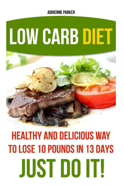 Low Carb Diet: Healthy and Delicious Ways to Lose 10 Pounds in 13 Days ...