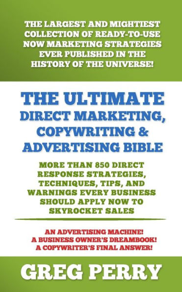 The Ultimate Direct Marketing, Copywriting, & Advertising Bible-More than 850 Response Strategies, Techniques, Tips, and Warnings Every Business Should Apply Now to Skyrocket Sales