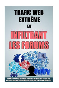 Title: Trafic Web Extrï¿½me En Infiltrant Les Forums: Comment Manipuler Les Forums Et Groupes Facebook Pour Obtenir Des Milliers De Visiteurs Gratuitement Sur Votre Blog Sans Spam Ni Promotion., Author: Remy Roulier