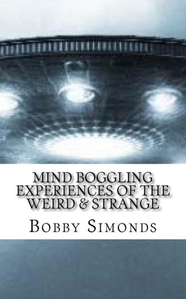 Mind Boggling Experiences of the Weird & Strange: A book on my own Unexplained Phenomena!