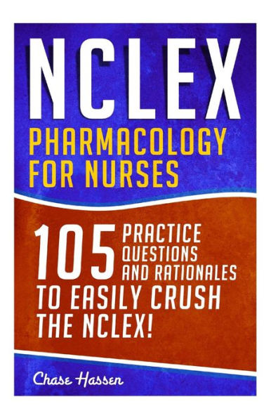 NCLEX: Pharmacology for Nurses: 105 Nursing Practice Questions & Rationales to EASILY Crush the NCLEX!