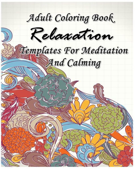 Adult Coloring Book Relaxation Templates For Meditation And Calming: Stress Relieving Patterns