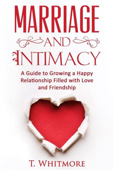 Marriage and Intimacy: A Guide to Growing a Happy Relationship Filled with Love and Friendship