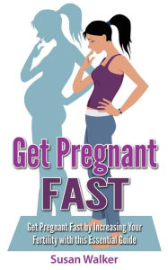Title: Get Pregnant Fast: Get Pregnant Fast by Increasing Your Fertility with This Essential Guide, Author: Susan Walker MD Ddu Cmfm Franzcog