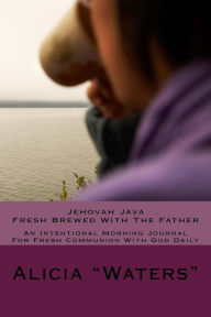 Jehovah Java: Fresh Brewed With The Father: An Intentional Morning Journal For Fresh Communion With God Daily
