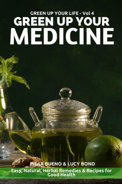 Green up your Medicine: Easy, Natural, Herbal Remedies & Recipes for Good Health