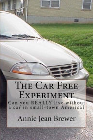 Title: The Car Free Experiment: Can You REALLY Live Without a Car in Small-Town America?, Author: Annie Jean Brewer