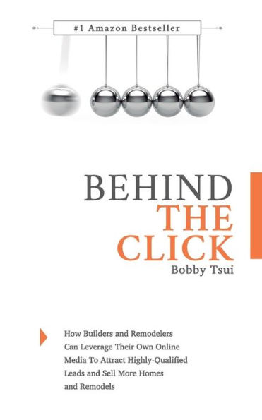 Behind The Click: How Builders and Remodelers Can Leverage Their Own Online Media To Attract Highly-Qualified Leads and Sell More Homes and Remodels