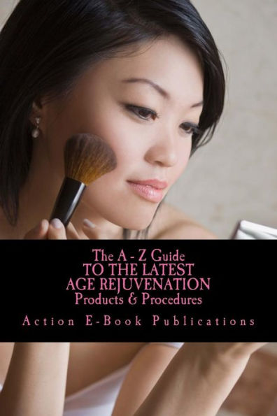 The A - Z Guide To The Latest AGE REJUVENATION Products & Procedures