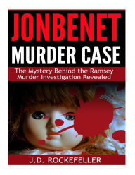 Title: JonBenet Murder Case: The Mystery Behind the Ramsey Murder Investigation Revealed, Author: J. D. Rockefeller