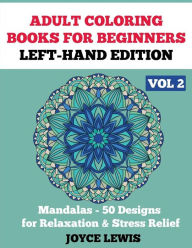 Title: Adult Coloring Books for Beginners - Left-Hand Edition Vol 2: Mandalas (50 Designs for Relaxation & Stress Relief), Author: Joyce Lewis