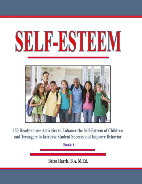 Self-Esteem: 150 Ready-to-use Activities to Enhance the Self-Esteem of Children and Teenagers to Increase Student Success and Improve Behavior