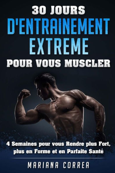 30 JOURS D'ENTRAINEMENT EXTREME POUR Vous MUSCLER: 4 Semaines pour vous Rendre plus Fort, plus en Forme et en Parfaite Sante