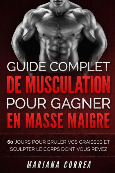 GUIDE COMPLET DE MUSCULATION POUR GAGNER En MASSE MAIGRE: 60 JOURS POUR BRULER VOS GRAISSES ET SCULPTER Le CORPS DONT VOUS REVEZ