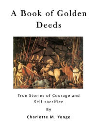 Title: A Book of Golden Deeds: True Stories of Courage and Self-Sacrifice, Author: Charlotte Mary Yonge