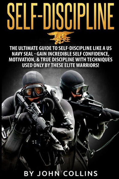 Self-Discipline: The Ultimate Guide to Self-Discipline like a US NAVY SEAL: Gain Incredible Self Confidence, Motivation, & True Discipline with Techniques used only by these Elite Warriors!