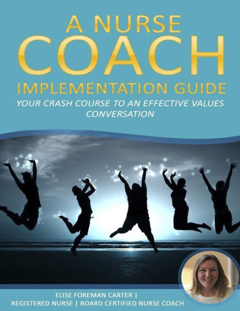 A Nurse Coach Implementation Guide: Your Crash Course to an Effective  Values Conversation by Elise M Foreman Carter, Paperback | Barnes & Noble®