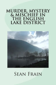 Title: Murder, Mystery & Mischief in the English Lake District, Author: Sean Frain