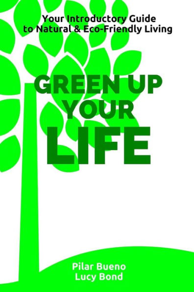 Green up your Life: Your introductory Guide to Natural and Eco-Friendly Living