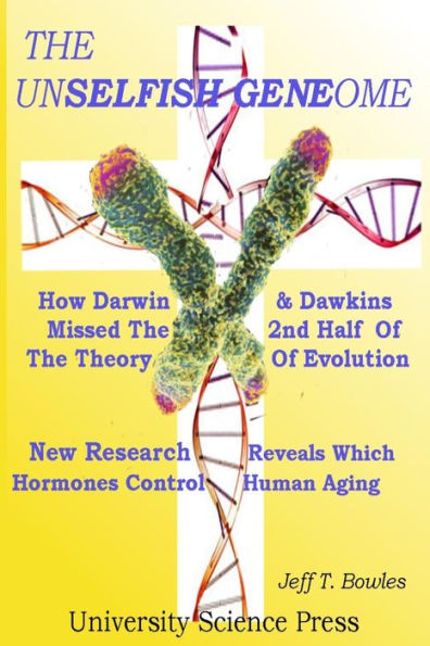 The Unselfish Genome-How Darwin & Dawkins Missed The 2nd Half Of The Theory Of Evolution: New Research Reveals The Hormones That Control Human Aging