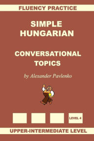 Title: Simple Hungarian, Conversational Topics, Upper-Intermediate Level, Author: Alexander Pavlenko