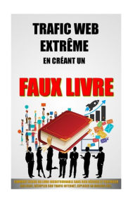 Title: Trafic Web Extrême En Créant Un Faux Livre: Comment Ecrire Un Livre Incontournable Sans Rien Rédiger Et Propulser Son Blog, Décupler Son Trafic Internet, Exploser Sa Mailing List., Author: Remy Roulier