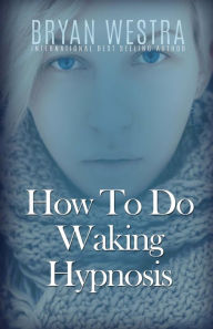Title: How To Do Waking Hypnosis, Author: Bryan Westra