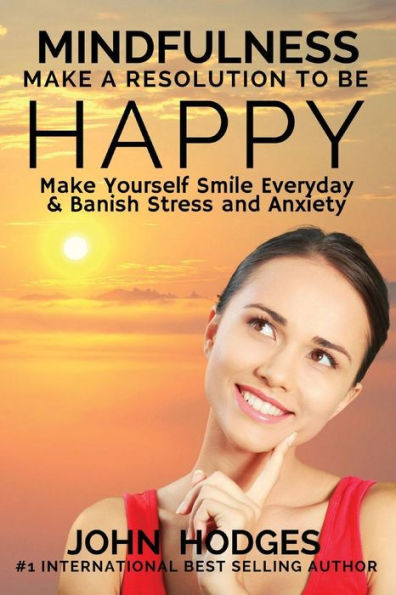 Mindfulness: MAKE A RESOLUTION TO BE HAPPY: Banish Stress & Anxiety Forever - 30 Proactive Self Help Actions to Improve your Health, Relationships & Business