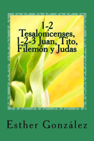 Title: 1-2 Tesalonicenses, 1-2-3 Juan, Tito, Filemon y Judas: Edificando el Cuerpo de Cristo, Author: Esther Gonzalez