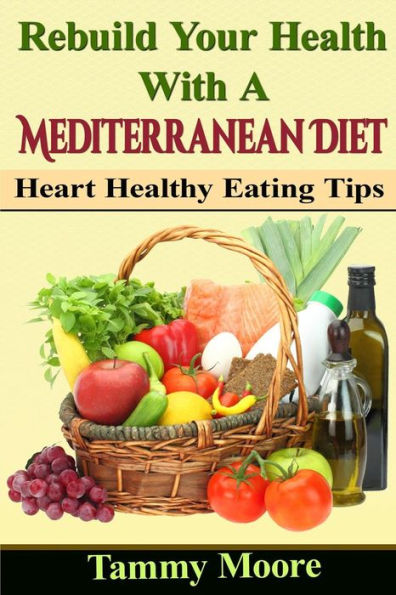 Rebuild Your Health with a Mediterranean Diet: Heart Healthy Eating Tips