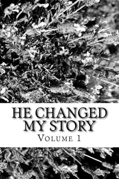 He Changed My Story, Volume 1: A true Story of God's Amazing Power, Love, and Grace