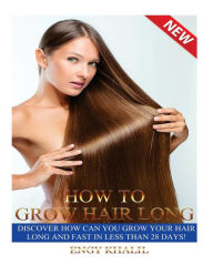 Title: How to Grow Hair Long: a Step by Step Guide on How to Grow your Hair Longer and Faster and How to Prevent any Damage Like; Hair Breakage, Split ends, Dry Hair and Scalp., Author: Engy Khalil