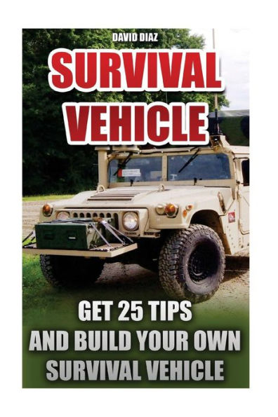 Survival Vehicle: Get 25 Tips And Build Your Own Survival Vehicle: (Survival Handbook,How To Survive, Survival Preparedness, Bushcraft, Bushcraft Survival, Bushcraft Basics, Survival Vehicle, Shelter)